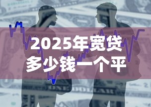 2025年宽贷多少钱一个平台好下款：推荐5个官方网贷平台好