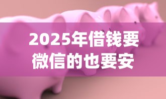 2025年借钱要微信的也要安全？公布五个网贷容易下款18岁的app
