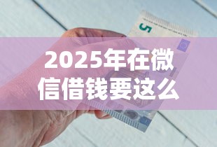 2025年在微信借钱要这么认真吗,梳理5个平台借钱不看征信好下款的 2025年在微信借钱要这么认真吗,梳理5个平台借钱不看征信好下款的