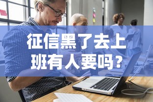 征信黑了去上班有人要吗？老司机聊聊真实就业现状