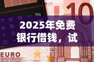 2025年免费银行借钱，试试这五个小平台贷款