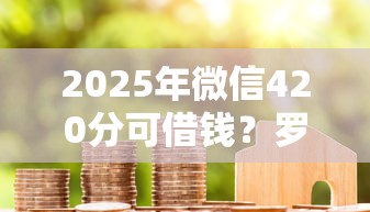 2025年微信420分可借钱？罗列5个黑户能在借款平台借到钱