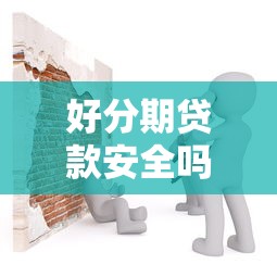 好分期贷款安全吗？3个关键点判断平台是否靠谱