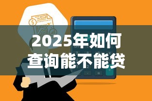 2025年如何查询能不能贷款：看看这五个投诉贷款平台