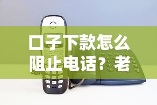 口子下款怎么阻止电话？老哥亲身经历告诉你三招必杀技