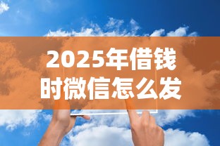 2025年借钱时微信怎么发信息说：试试这5个贷款平台靠谱容易通过
