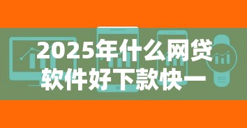 2025年什么网贷软件好下款快一点：看看这5个深圳网贷平台