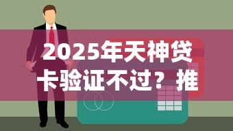 2025年天神贷卡验证不过？推荐五个快速小额贷款平台