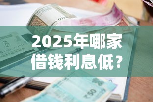 2025年哪家借钱利息低？试试这五个征信黑有当前逾期还能下款的平台