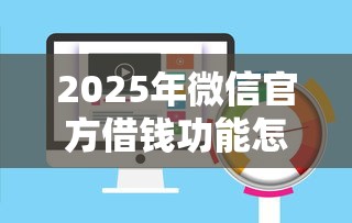2025年微信官方借钱功能怎么用：公布5个网贷平台利息低