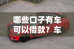 哪些口子有车可以借款？车主必看5个正规平台实测