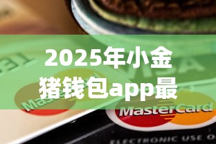 2025年小金猪钱包app最新版：整合五个必下的小额贷款软件