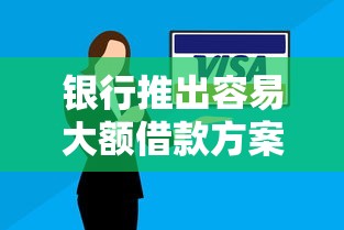 银行推出容易大额借款方案，普通工薪族也能轻松申请？