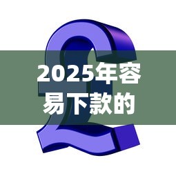 2025年容易下款的信用贷款平台：公布5个7月能贷款的app