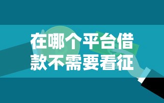 在哪个平台借款不需要看征信？这5个渠道或许能帮到你