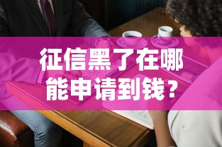 征信黑了在哪能申请到钱？这5个渠道亲测有效