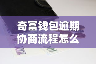 奇富钱包逾期协商流程怎么走？手把手教你化解还款难题