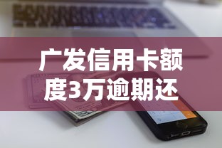 广发信用卡额度3万逾期还7万怎么办？过来人教你正确处理方法