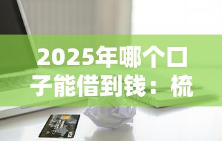 2025年哪个口子能借到钱：梳理五个安全的贷款平台