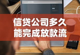 信贷公司多久能完成放款流程？3分钟搞懂核心逻辑