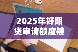 2025年好期贷申请额度被拒：看看这五个跟安逸花差不多的平台