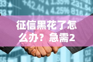 征信黑花了怎么办？急需2万这样解决最靠谱！
