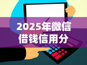 2025年微信借钱信用分30？试试这五个比较容易过的贷款平台