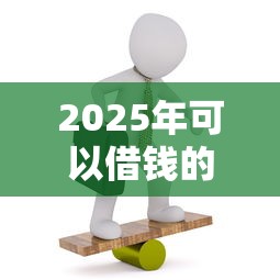 2025年可以借钱的网贷：公布5个20岁黑户借钱平台秒过小额