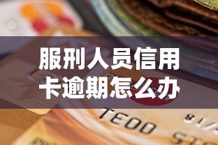 服刑人员信用卡逾期怎么办？家属必看的补救指南