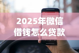 2025年微信借钱怎么贷款的啊？梳理5个1000至5000的小额贷款app