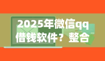 2025年微信qq借钱软件？整合5个平台贷款正规