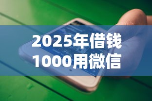2025年借钱1000用微信,公布5个不看黑户下款的软件 2025年借钱1000用微信,公布5个不看黑户下款的软件