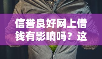 信誉良好网上借钱有影响吗？这3点帮你搞清利弊！