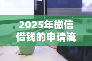 2025年微信借钱的申请流程是什么，推荐五个借钱利息最低的平台