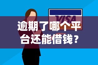 逾期了哪个平台还能借钱？这几个渠道或许能帮你周转