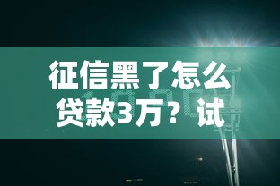 征信黑了怎么贷款3万？试试这5个方法或许还能行