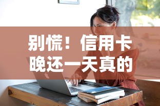 别慌！信用卡晚还一天真的会上征信吗？