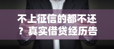 不上征信的都不还？真实借贷经历告诉你这些真相