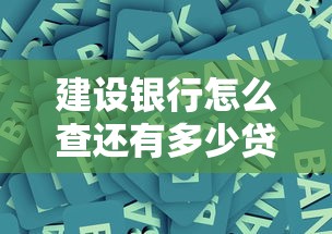 建设银行怎么查还有多少贷款没还？教你3种实用方法
