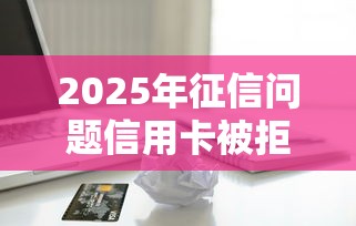 2025年征信问题信用卡被拒，推荐5个黑户借钱最好下款平台