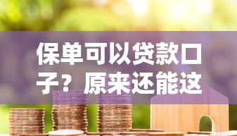 保单可以贷款口子？原来还能这样用！手把手教你灵活周转资金