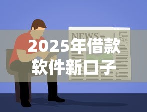 2025年借款软件新口子：试试这五个网贷容易通过的平台