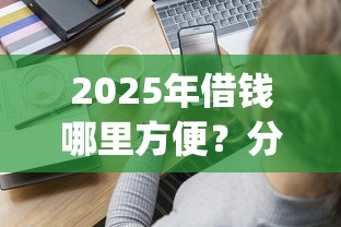 2025年借钱哪里方便？分享五个金融创新秒下不要芝麻分的app
