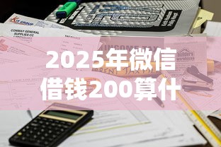 2025年微信借钱200算什么，推荐5个平台借款容易通过不看征信的