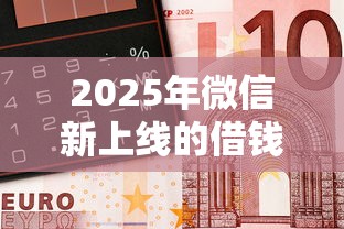 2025年微信新上线的借钱，推荐5个最新能下来钱的平台