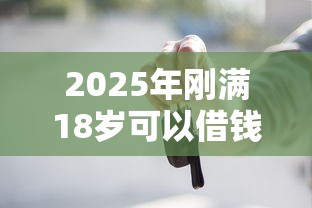 2025年刚满18岁可以借钱的正规平台：看看这5个利息最低的贷款平台