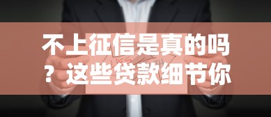 不上征信是真的吗？这些贷款细节你可能不知道