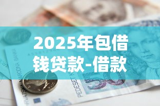 2025年包借钱贷款-借款？试试这5个审贷口子审核加快的软件