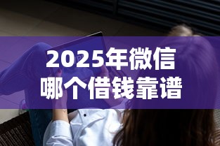 2025年微信哪个借钱靠谱一些，罗列5个不看征信查询的软件