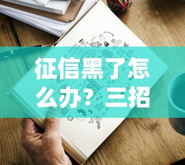 征信黑了怎么办？三招教你顺利申请贷款